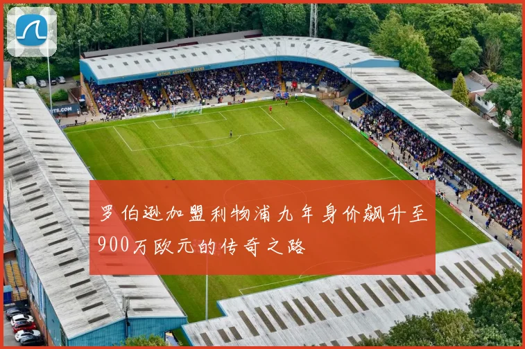 罗伯逊加盟利物浦九年身价飙升至900万欧元的传奇之路