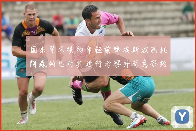 国米寻求续约年轻前锋埃斯波西托阿森纳已对其进行考察并有意签约