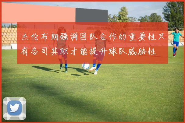 杰伦布朗强调团队合作的重要性只有各司其职才能提升球队威胁性