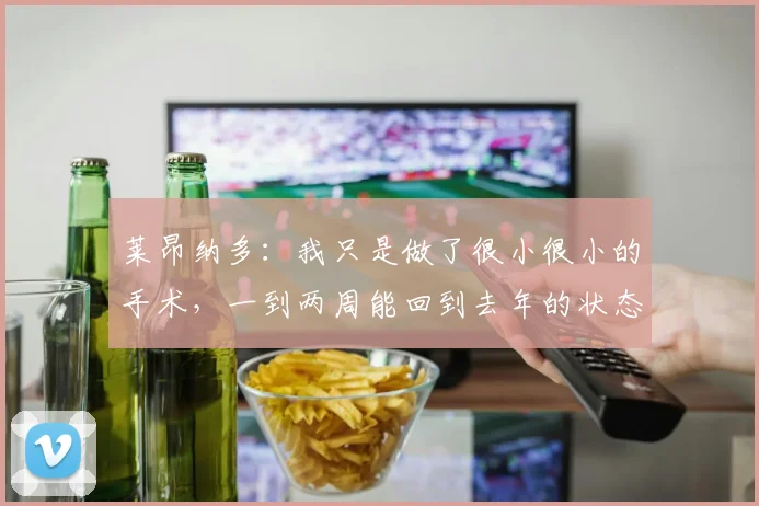 莱昂纳多：我只是做了很小很小的手术，一到两周能回到去年的状态