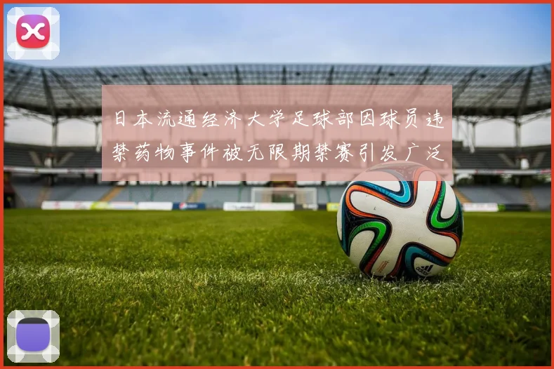 日本流通经济大学足球部因球员违禁药物事件被无限期禁赛引发广泛关注