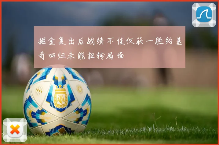 掘金复出后战绩不佳仅获一胜约基奇回归未能扭转局面