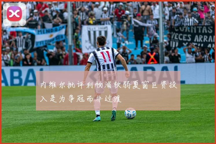 内维尔批评利物浦软弱夏窗巨资投入是为争冠而非过渡