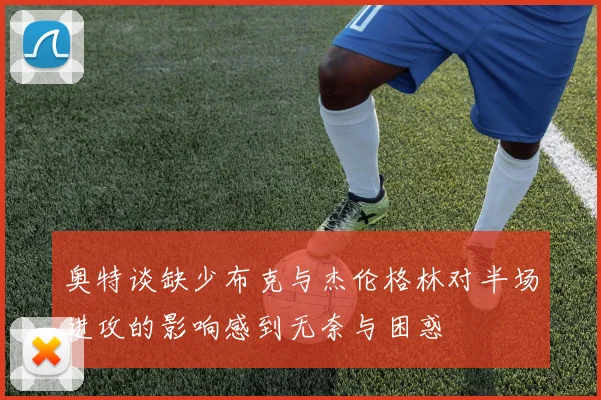 奥特谈缺少布克与杰伦格林对半场进攻的影响感到无奈与困惑