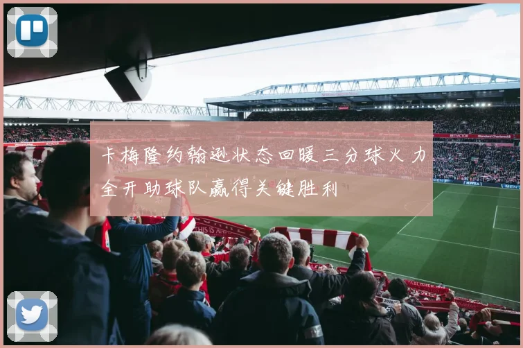卡梅隆约翰逊状态回暖三分球火力全开助球队赢得关键胜利