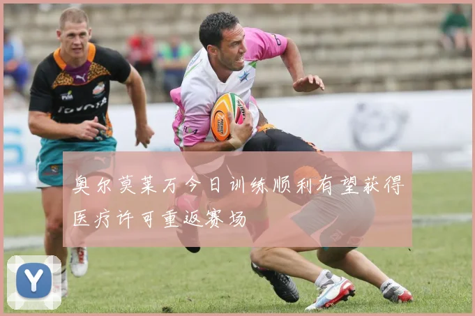 奥尔莫莱万今日训练顺利有望获得医疗许可重返赛场
