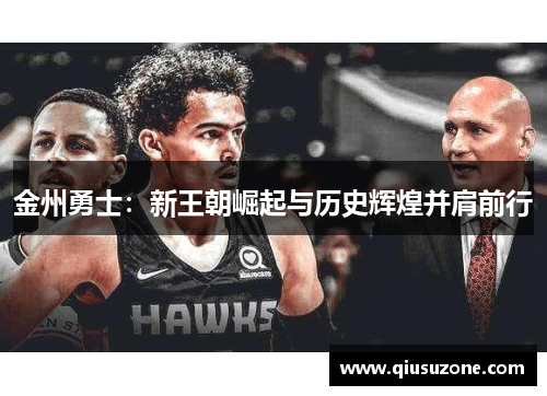 金州勇士：新王朝崛起与历史辉煌并肩前行