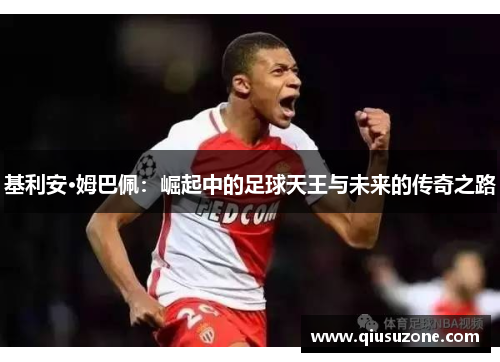 基利安·姆巴佩：崛起中的足球天王与未来的传奇之路