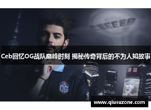 Ceb回忆OG战队巅峰时刻 揭秘传奇背后的不为人知故事
