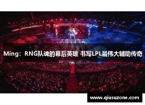 Ming：RNG队魂的幕后英雄 书写LPL最伟大辅助传奇