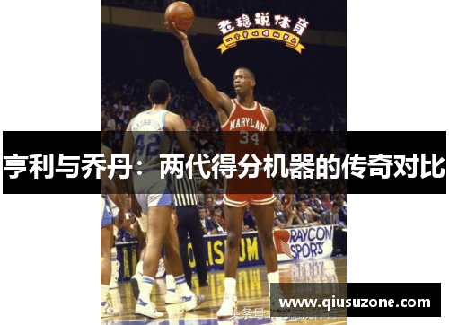 亨利与乔丹：两代得分机器的传奇对比