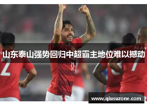 山东泰山强势回归中超霸主地位难以撼动