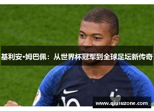 基利安·姆巴佩：从世界杯冠军到全球足坛新传奇