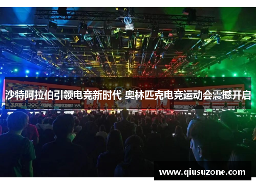 沙特阿拉伯引领电竞新时代 奥林匹克电竞运动会震撼开启