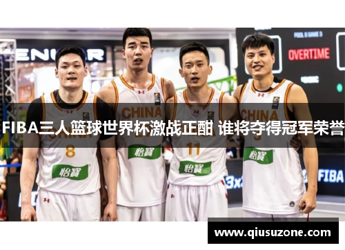 FIBA三人篮球世界杯激战正酣 谁将夺得冠军荣誉