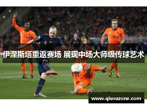 伊涅斯塔重返赛场 展现中场大师级传球艺术